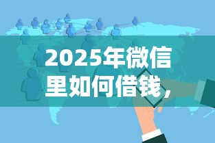 2025年微信里如何借钱,整理5个互联网金融网贷平台 2025年微信里如何借钱,整理5个互联网金融网贷平台