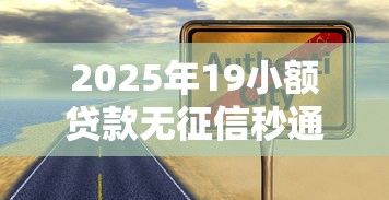 2025年19小额贷款无征信秒通过,整理5个安全可靠的贷款平台 2025年19小额贷款无征信秒通过,整理5个安全可靠的贷款平台