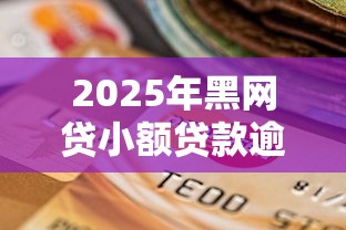 2025年黑网贷小额贷款逾期怎么办:试试这5个在线贷款平台 2025年黑网贷小额贷款逾期怎么办:试试这5个在线贷款平台