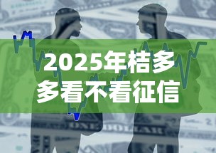 2025年桔多多看不看征信,整合五个什么贷款平台不查征信 2025年桔多多看不看征信,整合五个什么贷款平台不查征信