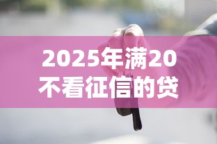 2025年满20不看征信的贷款?公布五个借钱靠谱的平台 2025年满20不看征信的贷款?公布五个借钱靠谱的平台