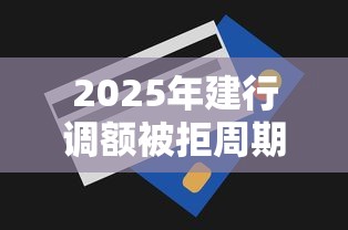 2025年建行调额被拒周期,看看这五个17岁能贷款的平台 2025年建行调额被拒周期,看看这五个17岁能贷款的平台