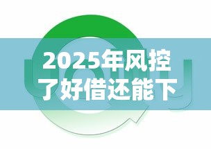 2025年风控了好借还能下款吗?分享五个714网贷平台大全 2025年风控了好借还能下款吗?分享五个714网贷平台大全