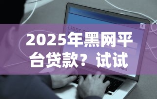 2025年黑网平台贷款?试试这五个网贷平台容易通过并安全借到款 2025年黑网平台贷款?试试这五个网贷平台容易通过并安全借到款