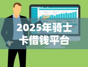 2025年骑士卡借钱平台:整合五个什么软件借钱最快通过利息低 2025年骑士卡借钱平台:整合五个什么软件借钱最快通过利息低