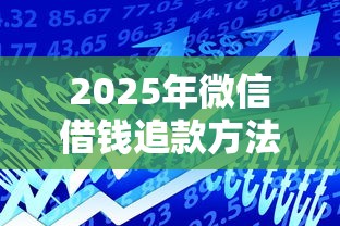 2025年微信借钱追款方法是什么?整理五个晋商消金是贷款平台 2025年微信借钱追款方法是什么?整理五个晋商消金是贷款平台