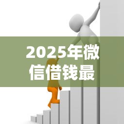 2025年微信借钱最低支付分,整理五个借款平台借钱靠谱 2025年微信借钱最低支付分,整理五个借款平台借钱靠谱