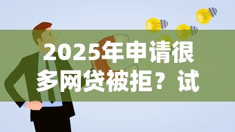 2025年申请很多网贷被拒?试试这五个合规的网贷平台 2025年申请很多网贷被拒?试试这五个合规的网贷平台