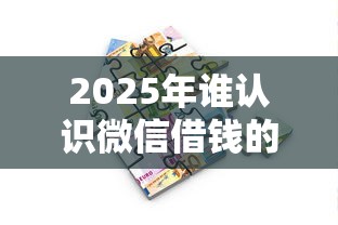 2025年谁认识微信借钱的人:推荐五个好过的贷款平台 2025年谁认识微信借钱的人:推荐五个好过的贷款平台