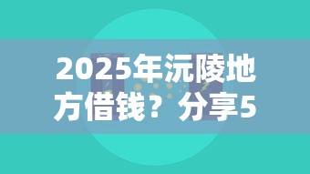 2025年沅陵地方借钱?分享5个无条件放款的平台网站 2025年沅陵地方借钱?分享5个无条件放款的平台网站