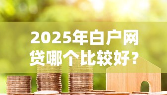 2025年白户网贷哪个比较好?整合5个不看征信容易贷款的平台 2025年白户网贷哪个比较好?整合5个不看征信容易贷款的平台