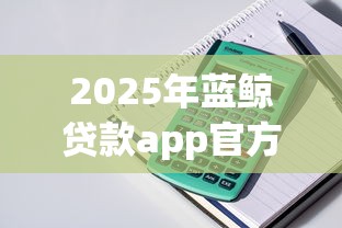 2025年蓝鲸贷款app官方下载?整理5个大学生可以贷款的平台 2025年蓝鲸贷款app官方下载?整理5个大学生可以贷款的平台