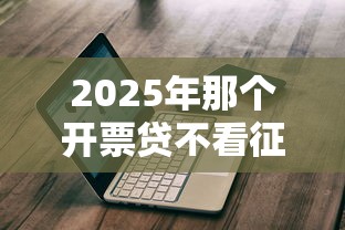 2025年那个开票贷不看征信?推荐五个现在什么网贷平台最容易通过 2025年那个开票贷不看征信?推荐五个现在什么网贷平台最容易通过
