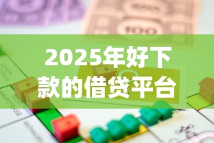 2025年好下款的借贷平台有哪些,整合五个贷款10万比较容易的app 2025年好下款的借贷平台有哪些,整合五个贷款10万比较容易的app