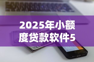 2025年小额度贷款软件500到1000的:梳理五个先息后本的正规贷款平台 2025年小额度贷款软件500到1000的:梳理五个先息后本的正规贷款平台