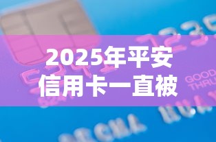 2025年平安信用卡一直被拒?推荐5个2025黑户借款必下大额口子 2025年平安信用卡一直被拒?推荐5个2025黑户借款必下大额口子