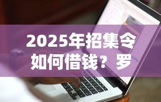 2025年招集令如何借钱?罗列五个借款平台黑户也能借款 2025年招集令如何借钱?罗列五个借款平台黑户也能借款