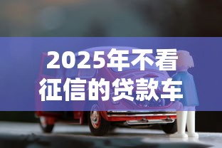 2025年不看征信的贷款车?罗列5个无视黑花半夜下款的网贷软件 2025年不看征信的贷款车?罗列5个无视黑花半夜下款的网贷软件