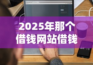 2025年那个借钱网站借钱最快:分享5个信用贷款平台 2025年那个借钱网站借钱最快:分享5个信用贷款平台