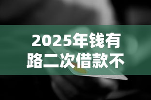 2025年钱有路二次借款不通过,罗列五个信用网贷平台好 2025年钱有路二次借款不通过,罗列五个信用网贷平台好