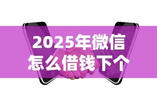 2025年微信怎么借钱下个月还款:整理5个贷款平台合作 2025年微信怎么借钱下个月还款:整理5个贷款平台合作