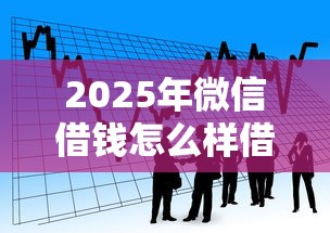 2025年微信借钱怎么样借：整理5个借款平台好贷款