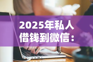 2025年私人借钱到微信:梳理五个哪些借钱平台靠谱 2025年私人借钱到微信:梳理五个哪些借钱平台靠谱