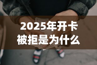 2025年开卡被拒是为什么,公布五个可靠的p2p网贷平台 2025年开卡被拒是为什么,公布五个可靠的p2p网贷平台