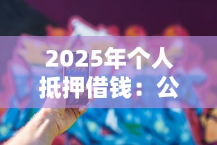 2025年个人抵押借钱:公布5个黑户必过的小额平台 2025年个人抵押借钱:公布5个黑户必过的小额平台