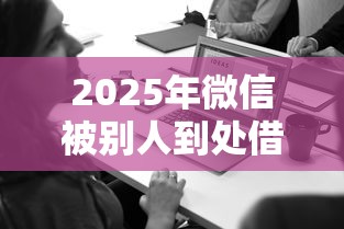 2025年微信被别人到处借钱怎么?罗列5个2025黑户网贷必下款的平台 2025年微信被别人到处借钱怎么?罗列5个2025黑户网贷必下款的平台