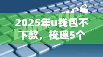 2025年u钱包不下款,梳理5个不查大数据的网贷口子 2025年u钱包不下款,梳理5个不查大数据的网贷口子