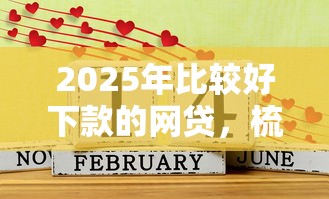 2025年比较好下款的网贷,梳理五个贷款平台容易通过的 2025年比较好下款的网贷,梳理五个贷款平台容易通过的