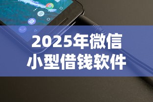 2025年微信小型借钱软件:整理5个正规官方贷款平台 2025年微信小型借钱软件:整理5个正规官方贷款平台