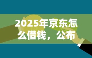 2025年京东怎么借钱,公布5个不看信用能借一千块钱的软件 2025年京东怎么借钱,公布5个不看信用能借一千块钱的软件