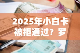 2025年小白卡被拒通过?罗列5个借款平台借钱利息低 2025年小白卡被拒通过?罗列5个借款平台借钱利息低