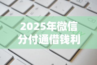 2025年微信分付通借钱利息高吗:公布五个贷款平台容易通过 2025年微信分付通借钱利息高吗:公布五个贷款平台容易通过