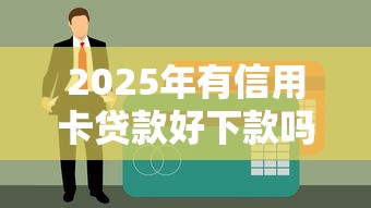 2025年有信用卡贷款好下款吗,推荐五个真正无视一切黑能下款口子 2025年有信用卡贷款好下款吗,推荐五个真正无视一切黑能下款口子