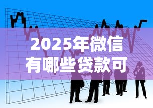 2025年微信有哪些贷款可以借钱,看看这五个网贷比较好的平台 2025年微信有哪些贷款可以借钱,看看这五个网贷比较好的平台