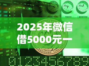 2025年微信借5000元一个月:看看这5个18岁贷款平台 2025年微信借5000元一个月:看看这5个18岁贷款平台