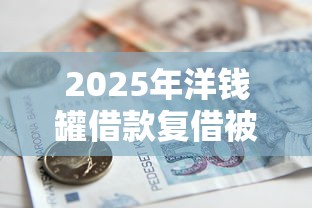 2025年洋钱罐借款复借被拒:公布五个信用分贷款平台 2025年洋钱罐借款复借被拒:公布五个信用分贷款平台