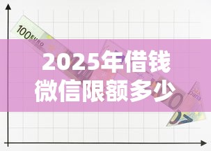 2025年借钱微信限额多少钱一年:试试这5个网上贷款平台排行榜 2025年借钱微信限额多少钱一年:试试这5个网上贷款平台排行榜