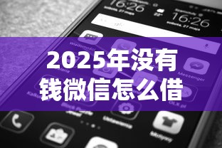 2025年没有钱微信怎么借钱呢:看看这五个平台借钱好借 2025年没有钱微信怎么借钱呢:看看这五个平台借钱好借
