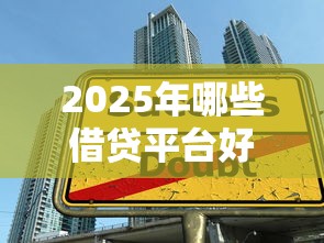 2025年哪些借贷平台好下款?公布5个平台贷款好用 2025年哪些借贷平台好下款?公布5个平台贷款好用