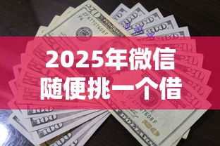 2025年微信随便挑一个借钱?公布5个贷款都有借款平台 2025年微信随便挑一个借钱?公布5个贷款都有借款平台