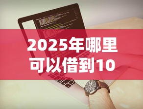 2025年哪里可以借到1000块:试试这5个APP容易借款1万块的平台 2025年哪里可以借到1000块:试试这5个APP容易借款1万块的平台