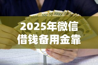 2025年微信借钱备用金靠谱吗,罗列五个利息比较低的贷款平台 2025年微信借钱备用金靠谱吗,罗列五个利息比较低的贷款平台