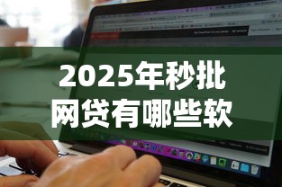 2025年秒批网贷有哪些软件:整理五个包下款平台无视黑白的网贷 2025年秒批网贷有哪些软件:整理五个包下款平台无视黑白的网贷