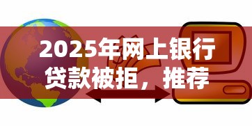 2025年网上银行贷款被拒,推荐5个线上小额贷款平台 2025年网上银行贷款被拒,推荐5个线上小额贷款平台