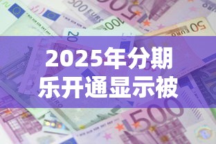 2025年分期乐开通显示被拒?整理五个小额借款平台正规利息低 2025年分期乐开通显示被拒?整理五个小额借款平台正规利息低
