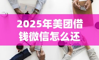 2025年美团借钱微信怎么还款?看看这五个无论多黑有公积金就能下款 2025年美团借钱微信怎么还款?看看这五个无论多黑有公积金就能下款